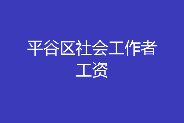 平谷区社会工作者工资