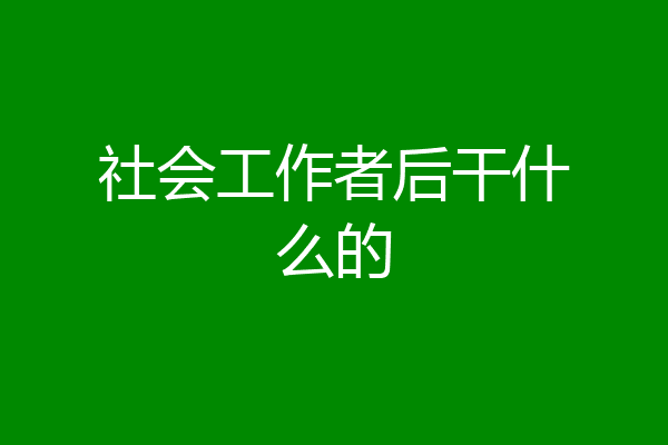 社会工作者后干什么的