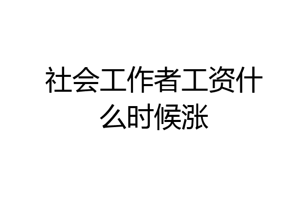 社会工作者工资什么时候涨