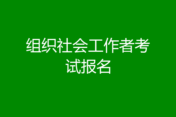 组织社会工作者考试报名