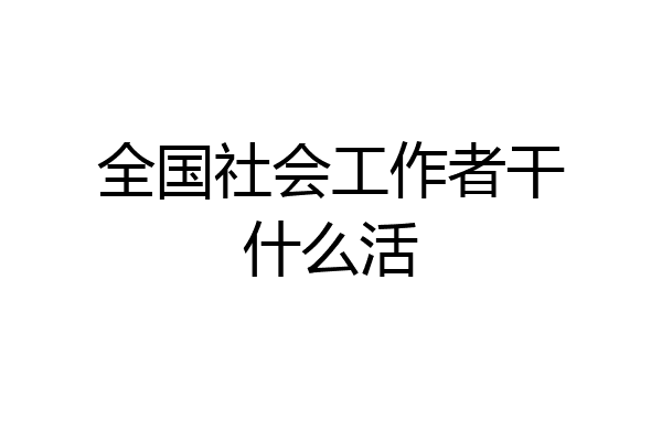 全国社会工作者干什么活