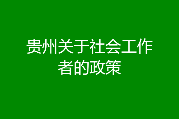 贵州关于社会工作者的政策