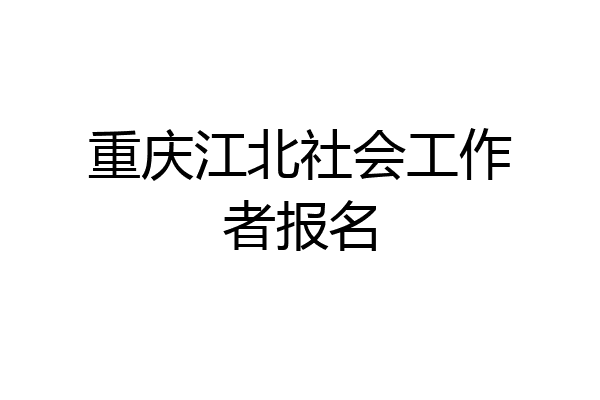 重庆江北社会工作者报名