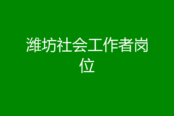 潍坊社会工作者岗位
