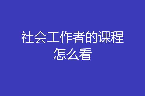 社会工作者的课程怎么看