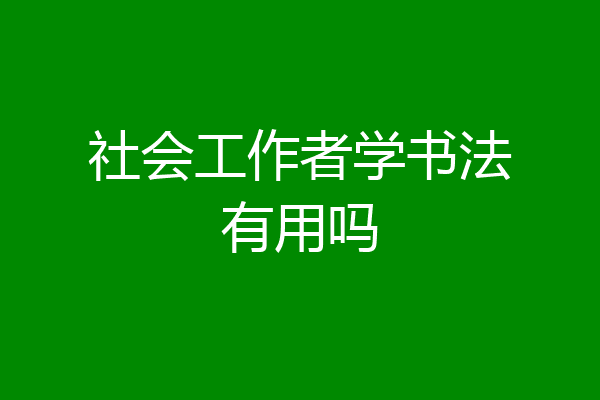 社会工作者学书法有用吗