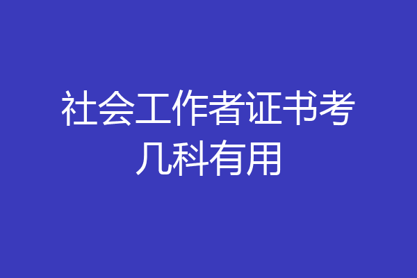 社会工作者证书考几科有用