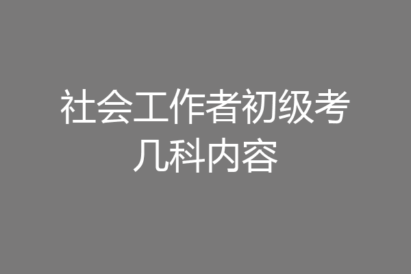 社会工作者初级考几科内容