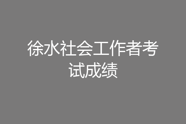 徐水社会工作者考试成绩