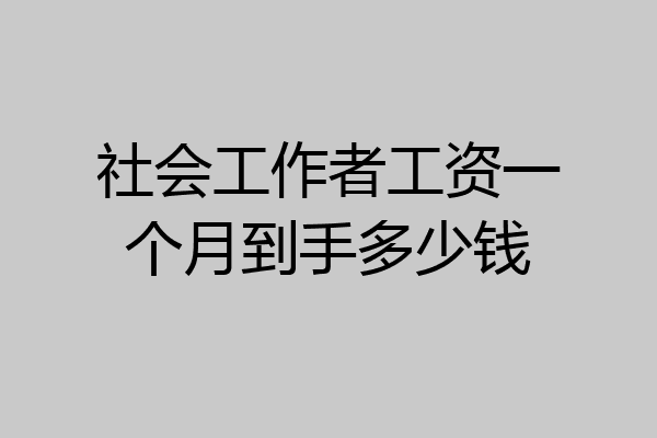 社会工作者工资一个月到手多少钱