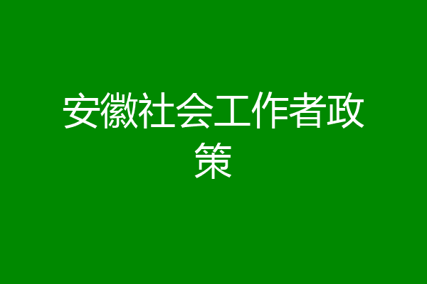 安徽社会工作者政策