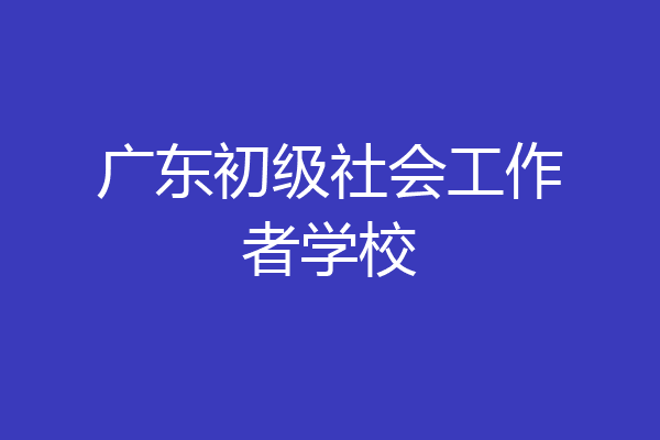 广东初级社会工作者学校