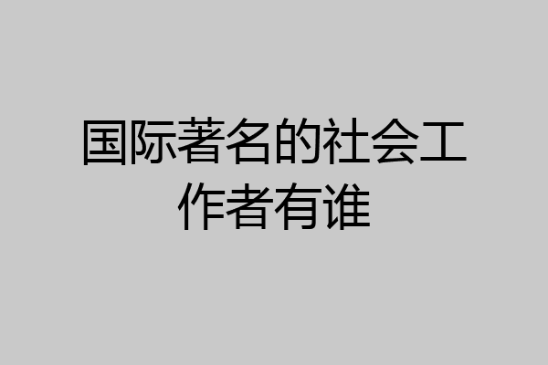 国际著名的社会工作者有谁