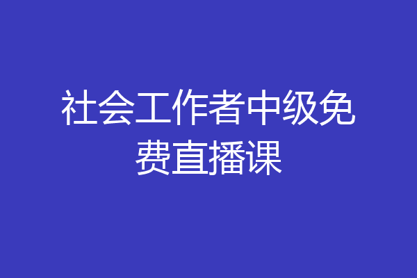 社会工作者中级免费直播课