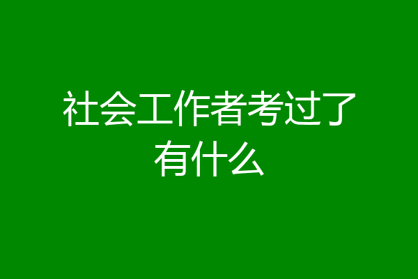 社会工作者考过了有什么