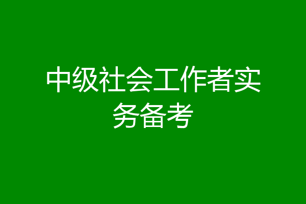 中级社会工作者实务备考