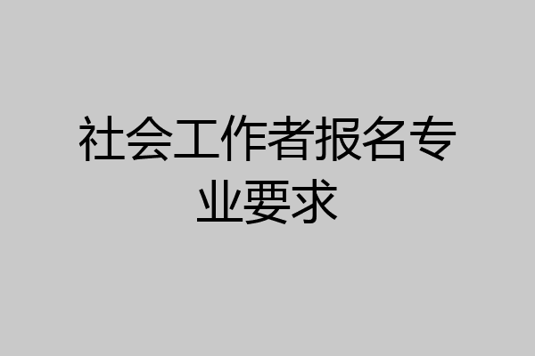 社会工作者报名专业要求