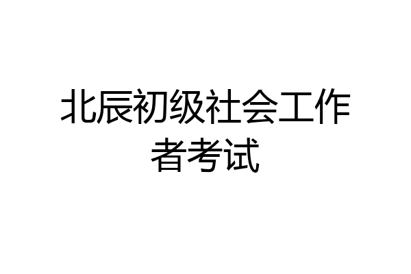 北辰初级社会工作者考试