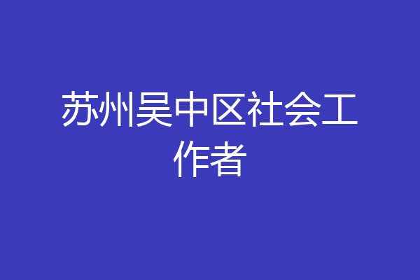 苏州吴中区社会工作者