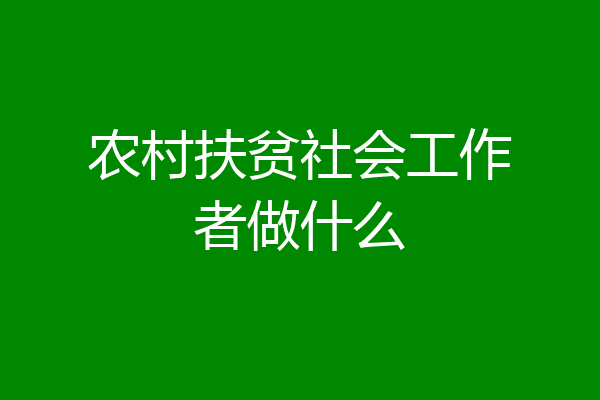 农村扶贫社会工作者做什么