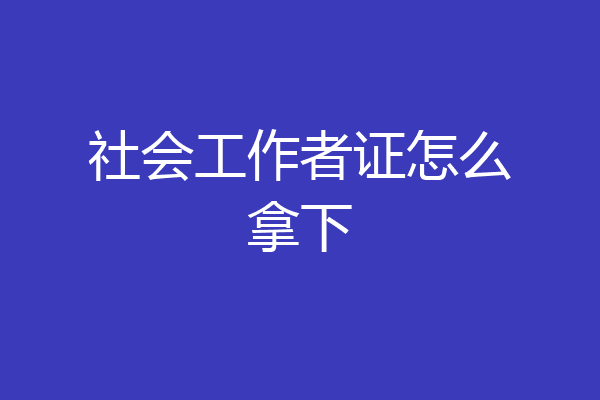 社会工作者证怎么拿下