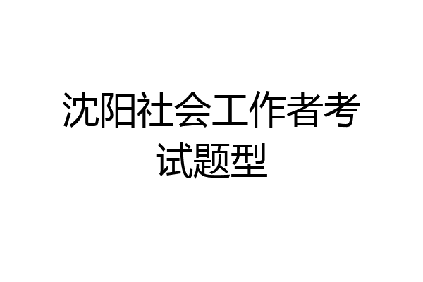 沈阳社会工作者考试题型