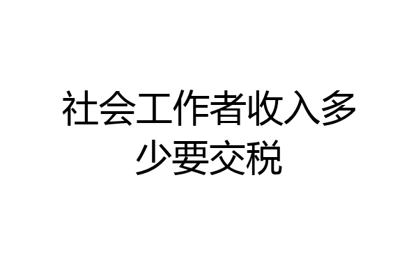社会工作者收入多少要交税