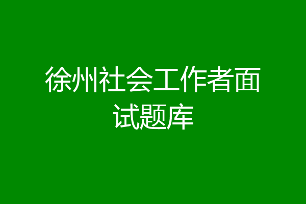 徐州社会工作者面试题库