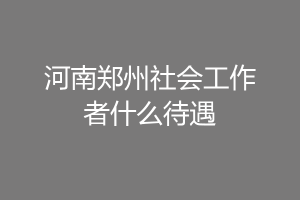 河南郑州社会工作者什么待遇