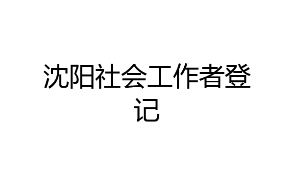 沈阳社会工作者登记
