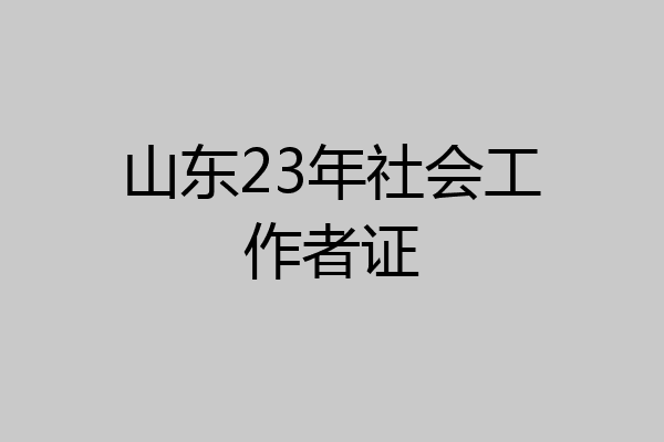 山东23年社会工作者证