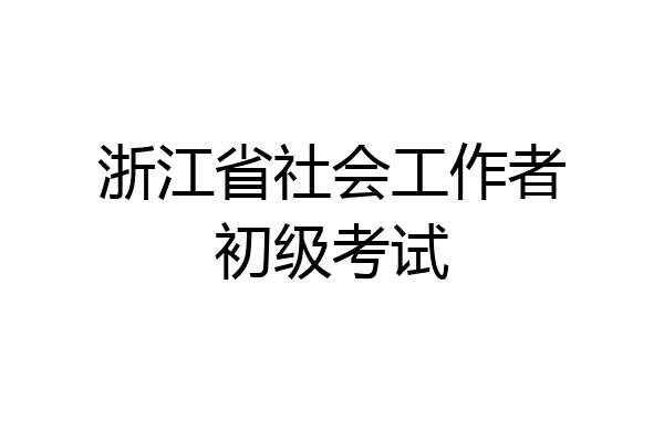 浙江省社会工作者初级考试