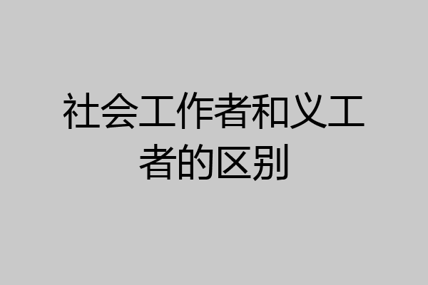 社会工作者和义工者的区别