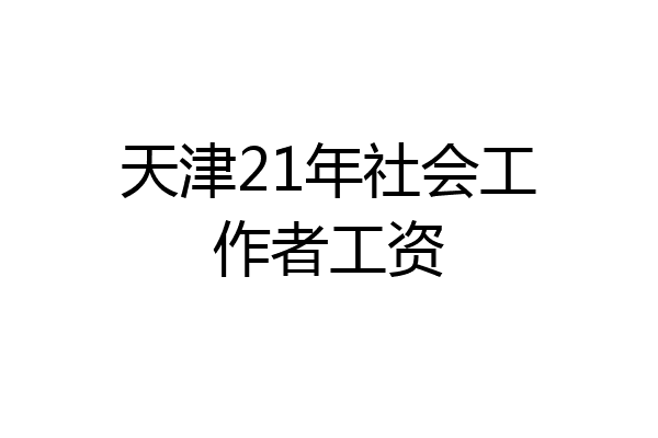 天津21年社会工作者工资