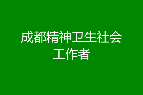 成都精神卫生社会工作者