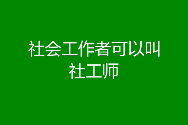 社会工作者可以叫社工师