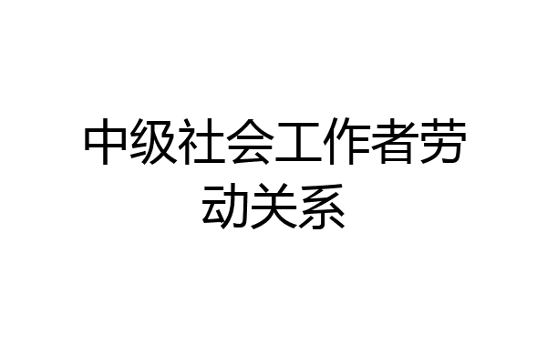 中级社会工作者劳动关系