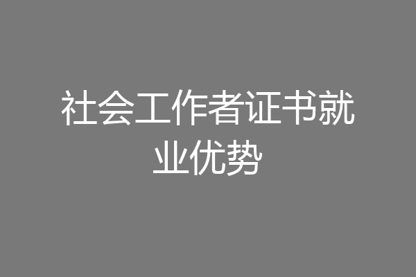 社会工作者证书就业优势