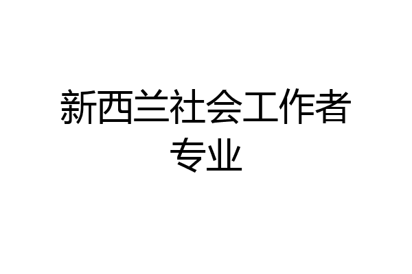 新西兰社会工作者专业