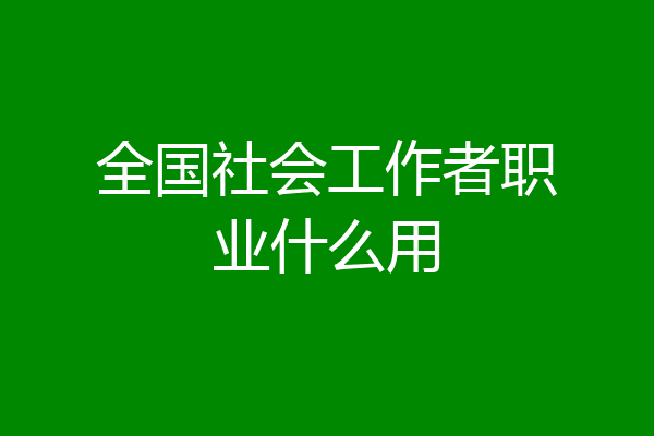 全国社会工作者职业什么用