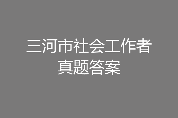 三河市社会工作者真题答案