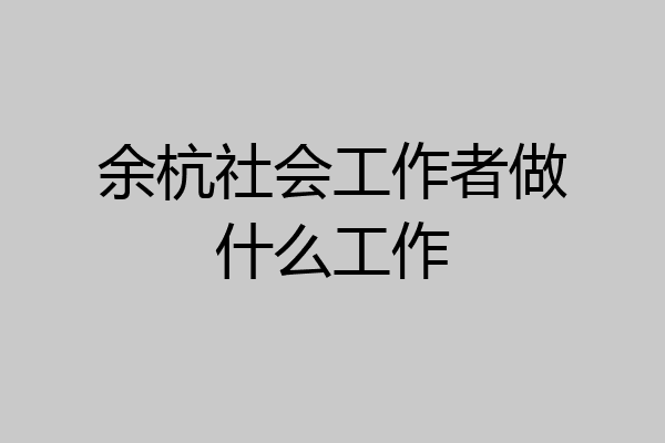 余杭社会工作者做什么工作