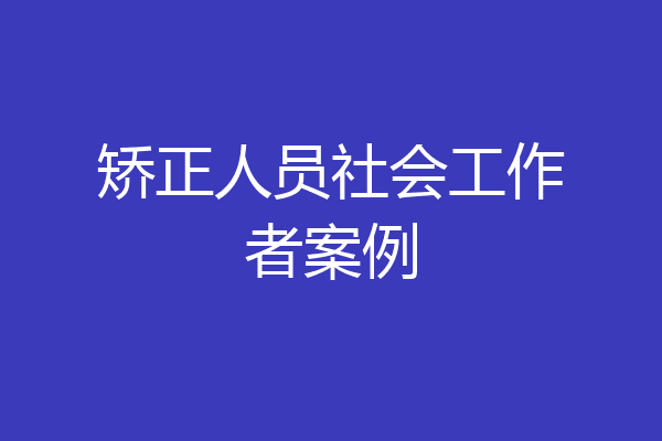 矫正人员社会工作者案例