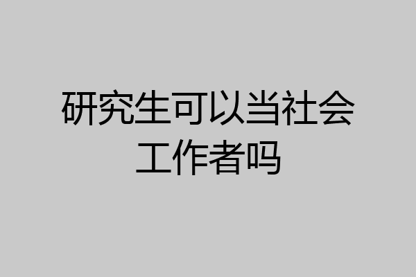 研究生可以当社会工作者吗