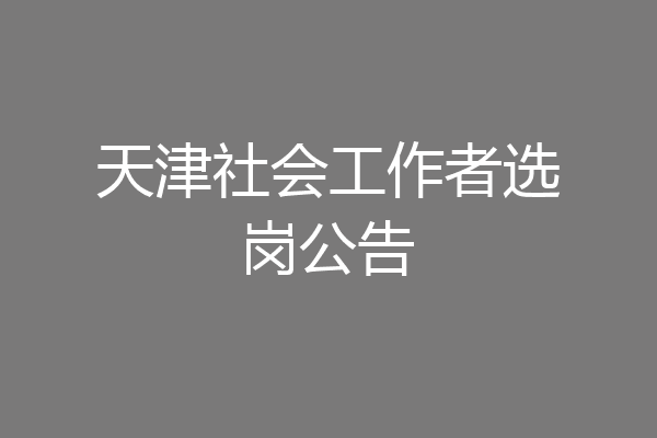 天津社会工作者选岗公告