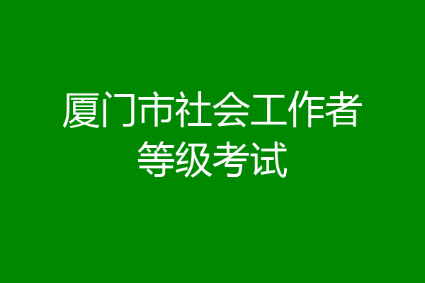 厦门市社会工作者等级考试