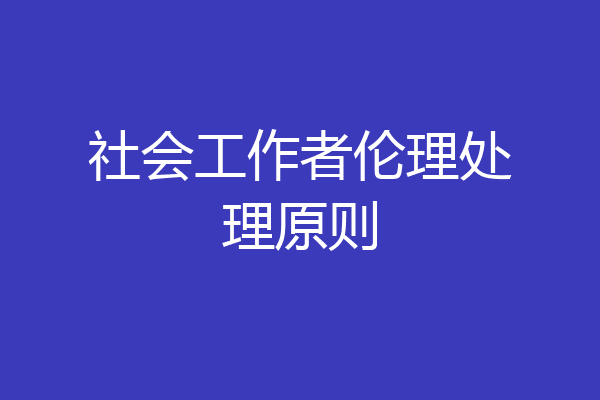 社会工作者伦理处理原则