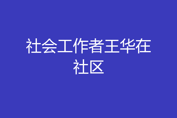 社会工作者王华在社区