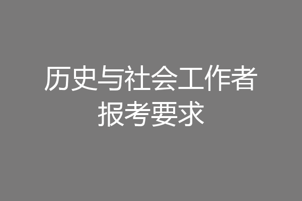 历史与社会工作者报考要求