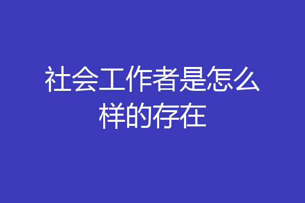 社会工作者是怎么样的存在
